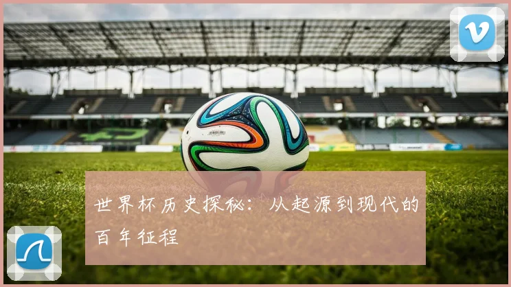 世界杯历史探秘:从起源到现代的百年征程