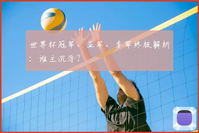 世界杯冠军、亚军、季军终极解析:谁主沉浮?