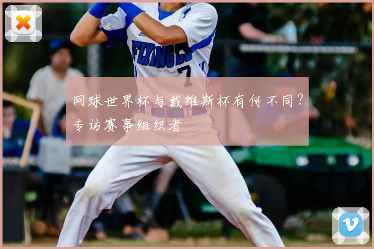 网球世界杯与戴维斯杯有何不同？专访赛事组织者