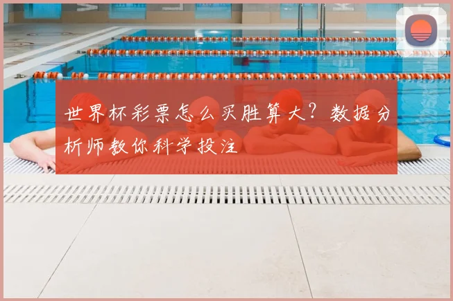 世界杯彩票怎么买胜算大?数据分析师教你科学投注