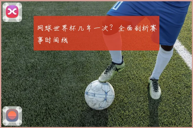 网球世界杯几年一次？全面剖析赛事时间线