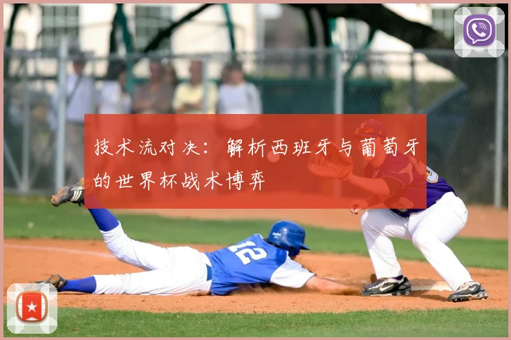 技术流对决：解析西班牙与葡萄牙的世界杯战术博弈