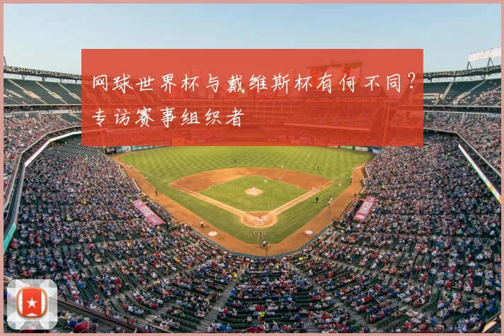网球世界杯与戴维斯杯有何不同？专访赛事组织者