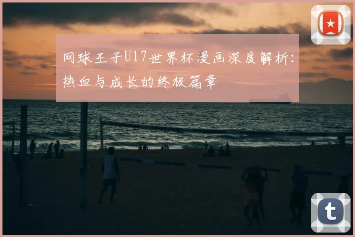 网球王子U17世界杯漫画深度解析：热血与成长的终极篇章