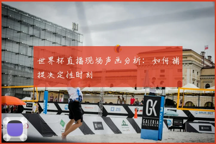 世界杯直播现场声画分析：如何捕捉决定性时刻