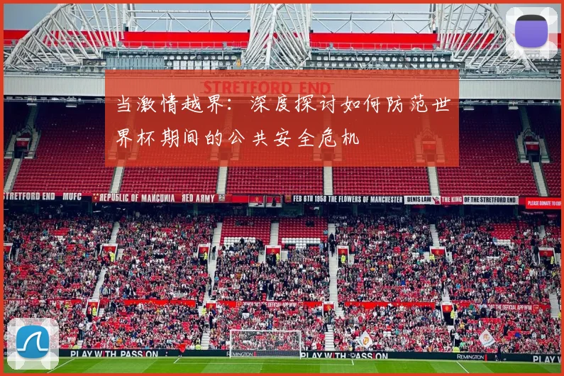 当激情越界：深度探讨如何防范世界杯期间的公共安全危机