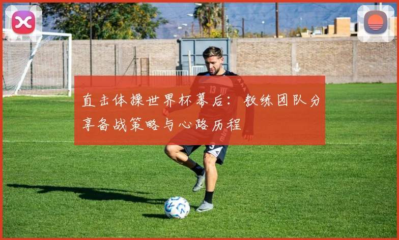 直击体操世界杯幕后：教练团队分享备战策略与心路历程