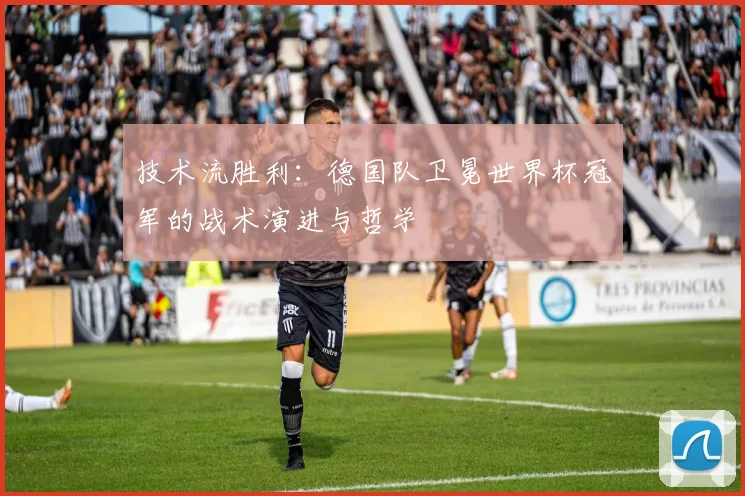 技术流胜利：德国队卫冕世界杯冠军的战术演进与哲学