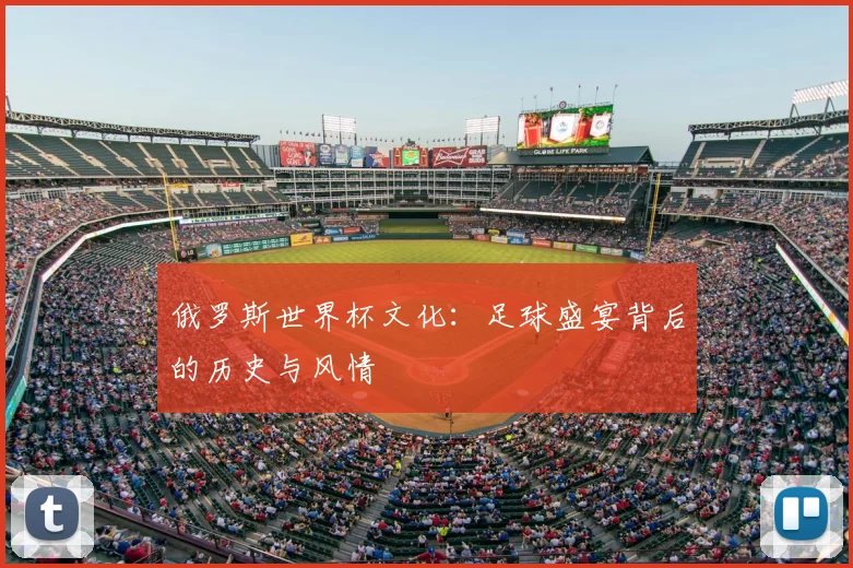 俄罗斯世界杯文化：足球盛宴背后的历史与风情