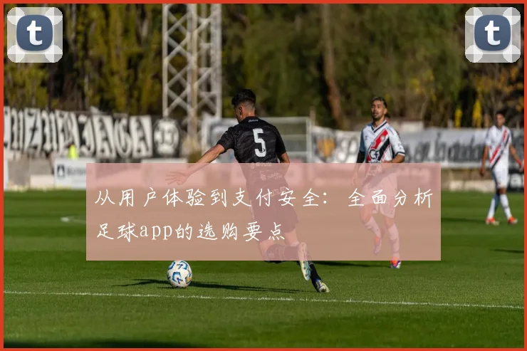 从用户体验到支付安全:全面分析足球app的选购要点