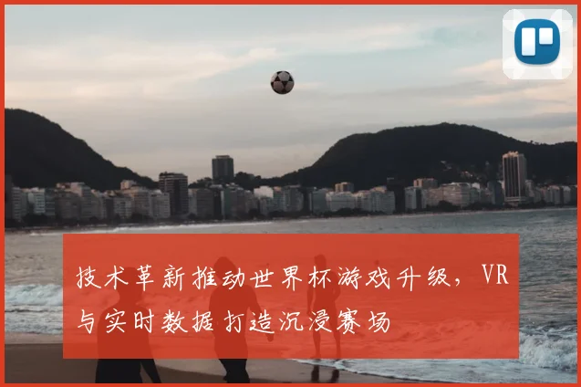 技术革新推动世界杯游戏升级，VR与实时数据打造沉浸赛场
