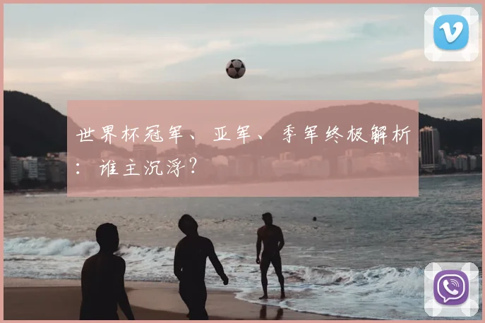 世界杯冠军、亚军、季军终极解析：谁主沉浮？
