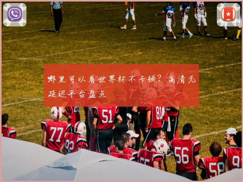 哪里可以看世界杯不卡顿?高清无延迟平台盘点