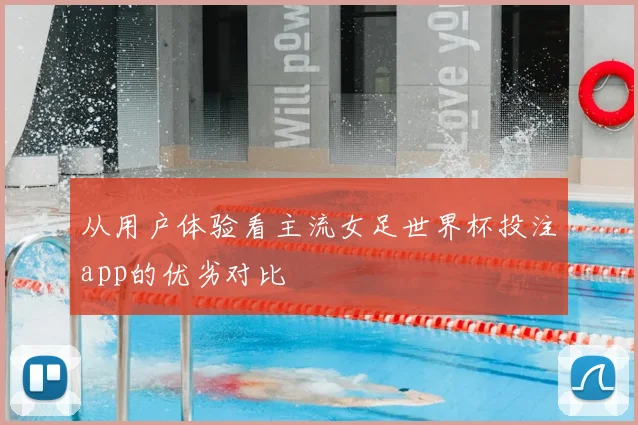 从用户体验看主流女足世界杯投注app的优劣对比